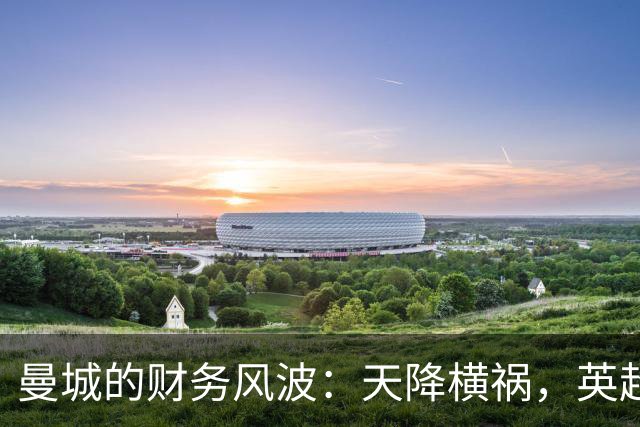 曼城的财务风波：天降横祸，英超是否该狠下狠心？